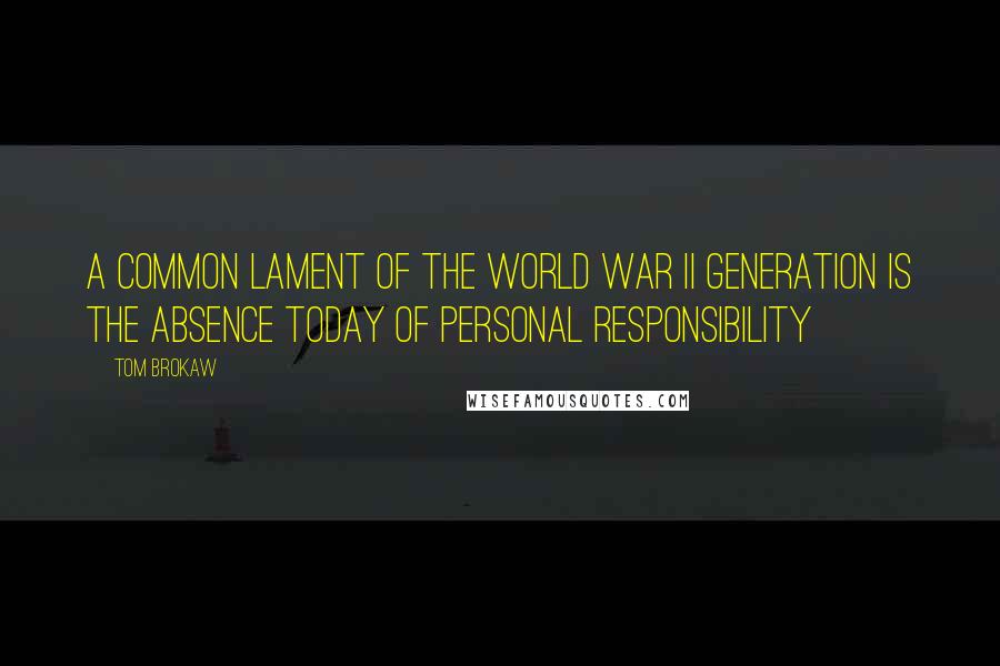 Tom Brokaw quotes: A common lament of the World War II generation is the absence today of personal responsibility