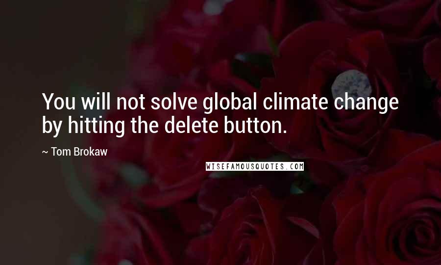 Tom Brokaw quotes: You will not solve global climate change by hitting the delete button.