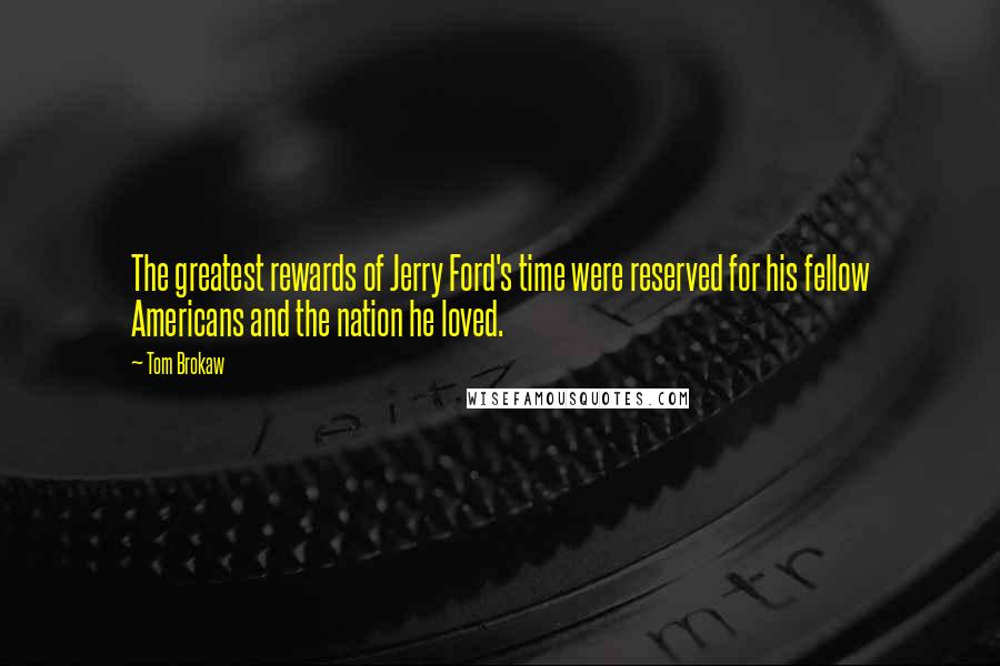 Tom Brokaw quotes: The greatest rewards of Jerry Ford's time were reserved for his fellow Americans and the nation he loved.