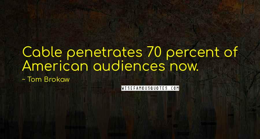 Tom Brokaw quotes: Cable penetrates 70 percent of American audiences now.