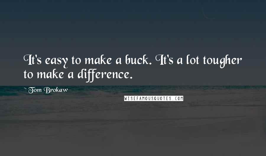 Tom Brokaw quotes: It's easy to make a buck. It's a lot tougher to make a difference.