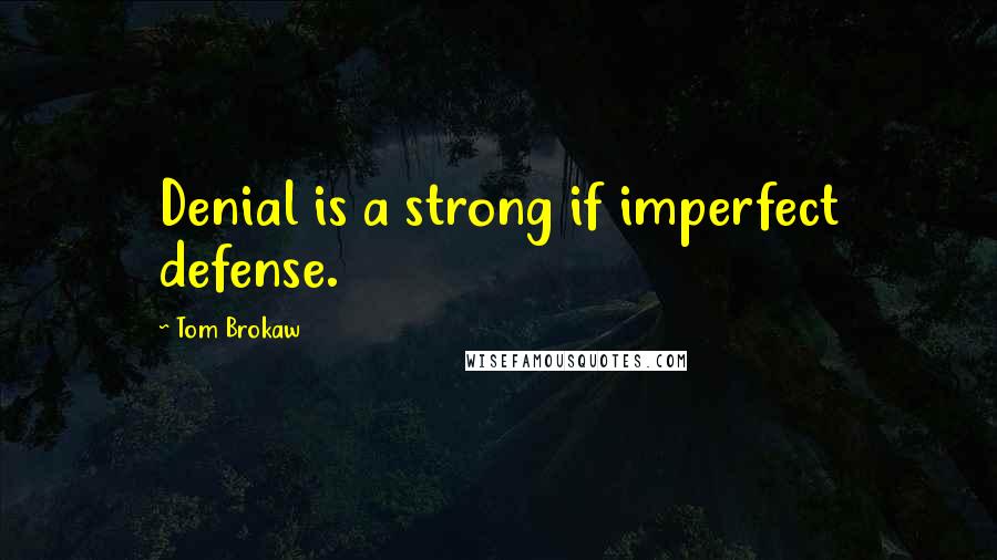 Tom Brokaw quotes: Denial is a strong if imperfect defense.
