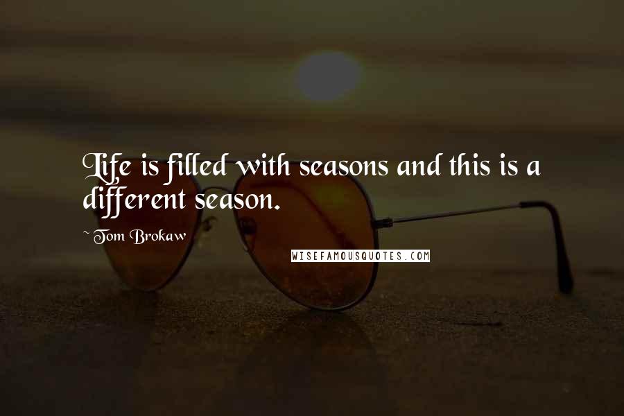 Tom Brokaw quotes: Life is filled with seasons and this is a different season.