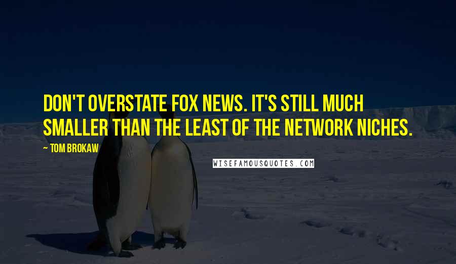 Tom Brokaw quotes: Don't overstate Fox News. It's still much smaller than the least of the network niches.