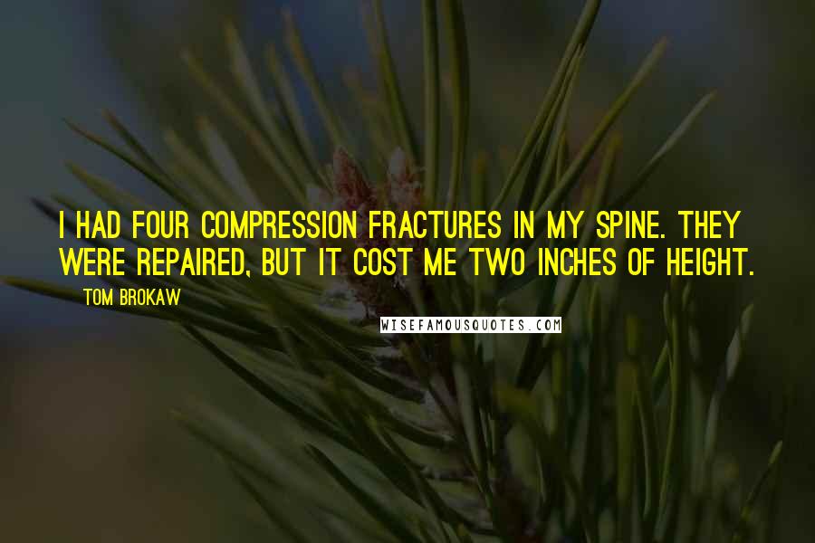 Tom Brokaw quotes: I had four compression fractures in my spine. They were repaired, but it cost me two inches of height.