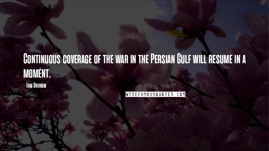 Tom Brokaw quotes: Continuous coverage of the war in the Persian Gulf will resume in a moment.