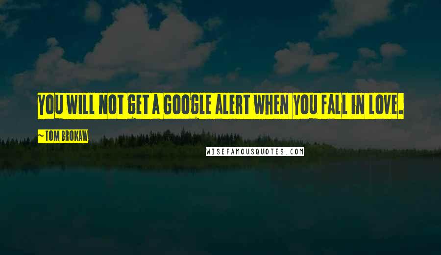 Tom Brokaw quotes: You will not get a Google alert when you fall in love.