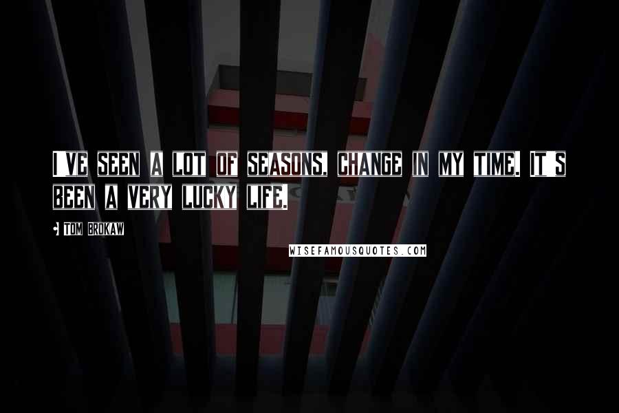 Tom Brokaw quotes: I've seen a lot of seasons, change in my time. It's been a very lucky life.