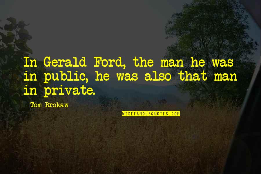 Tom Brokaw Quotes By Tom Brokaw: In Gerald Ford, the man he was in