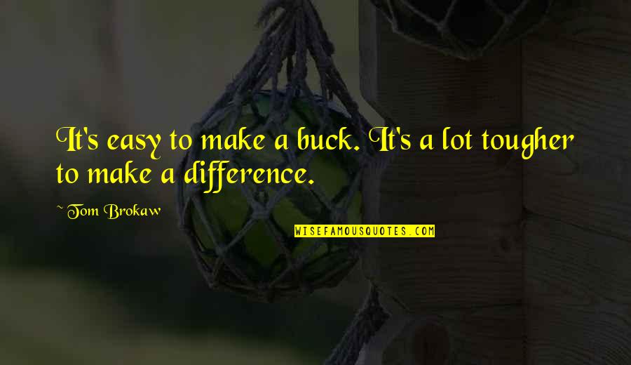 Tom Brokaw Quotes By Tom Brokaw: It's easy to make a buck. It's a