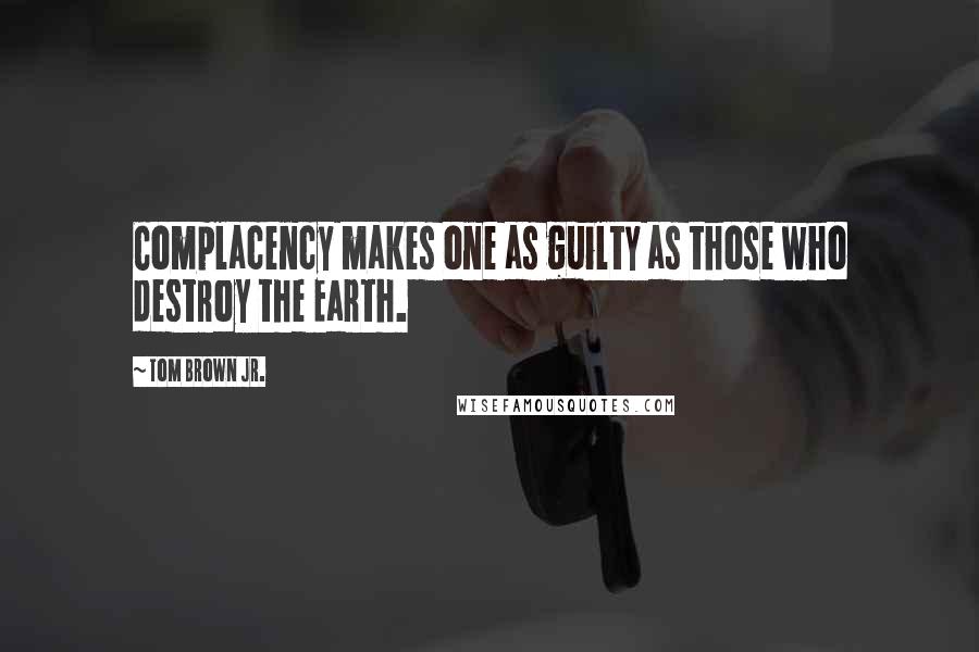 Tom Brown Jr. quotes: Complacency makes one as guilty as those who destroy the Earth.