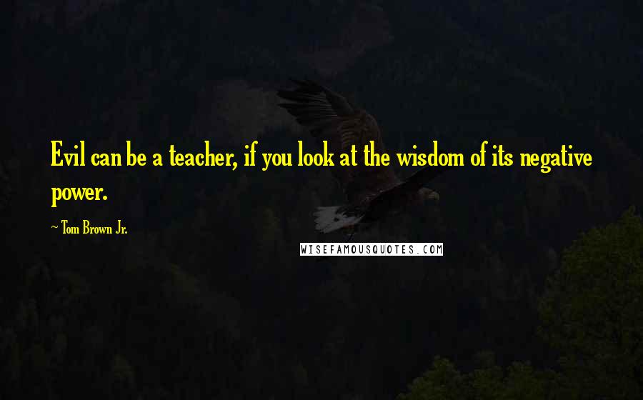Tom Brown Jr. quotes: Evil can be a teacher, if you look at the wisdom of its negative power.
