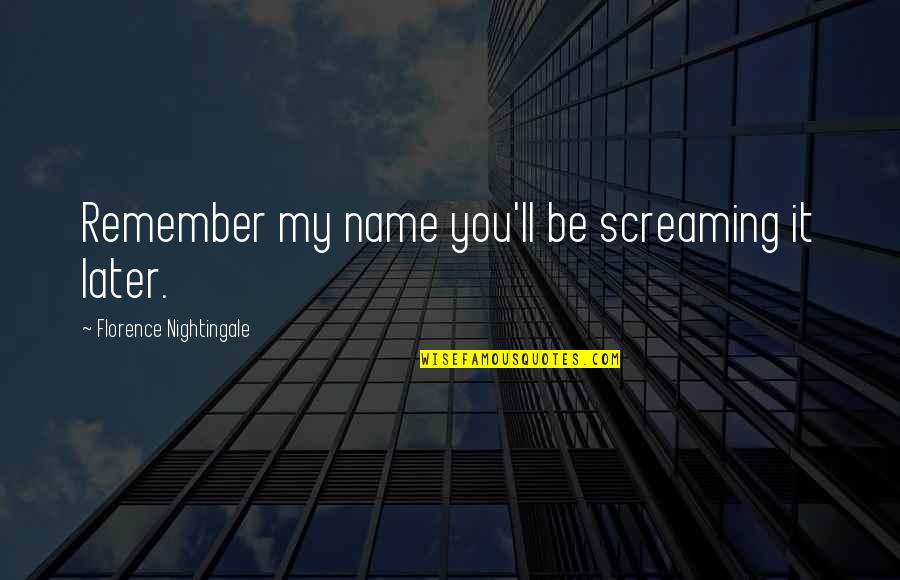 Tom Buchanan Chapter 4 Quotes By Florence Nightingale: Remember my name you'll be screaming it later. Tom Buchanan Chapter 4 Quotes By Florence Nightingale: Remember my name you'll be screaming it later.