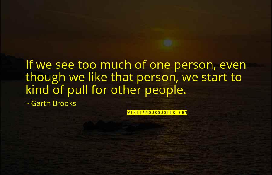 Tom Buchanan Cheating Quotes By Garth Brooks: If we see too much of one person, Tom Buchanan Cheating Quotes By Garth Brooks: If we see too much of one person,