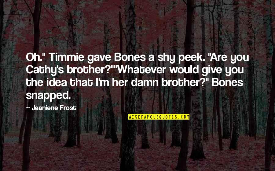 Tom Buchanan Foil Quotes By Jeaniene Frost: Oh." Timmie gave Bones a shy peek. "Are