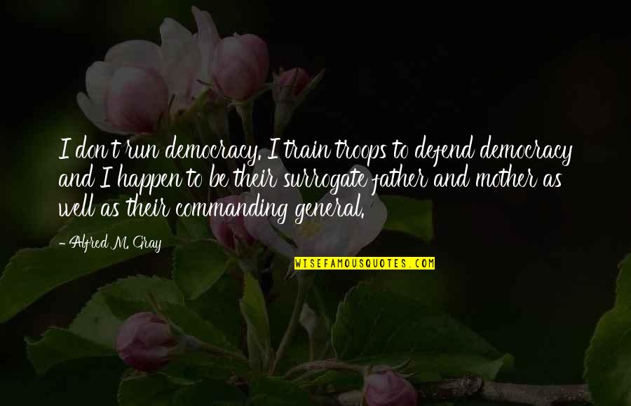 Tom Buchanan Superiority Quotes By Alfred M. Gray: I don't run democracy. I train troops to Tom Buchanan Superiority Quotes By Alfred M. Gray: I don't run democracy. I train troops to
