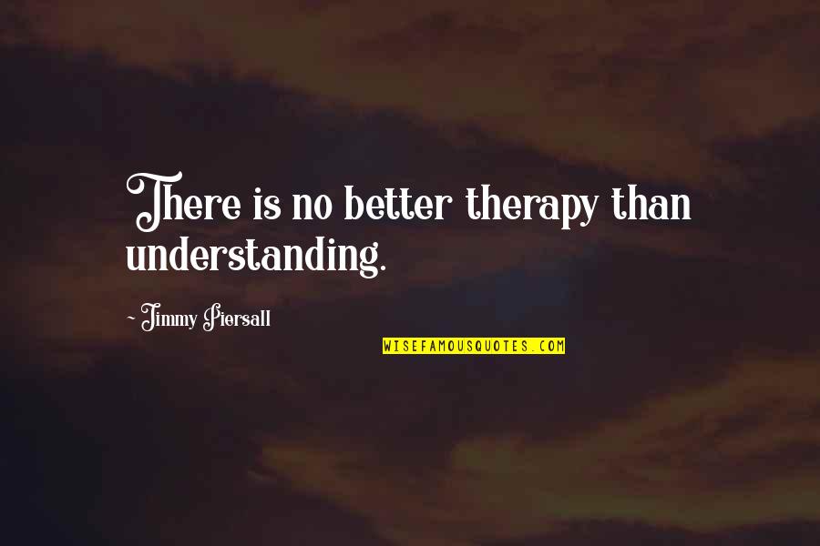 Tom Bulleit Quotes By Jimmy Piersall: There is no better therapy than understanding. Tom Bulleit Quotes By Jimmy Piersall: There is no better therapy than understanding.