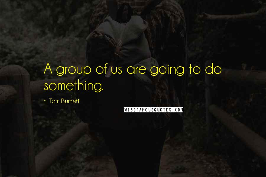 Tom Burnett quotes: A group of us are going to do something.