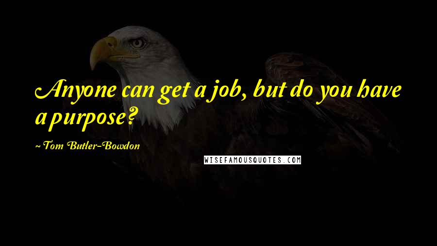 Tom Butler-Bowdon quotes: Anyone can get a job, but do you have a purpose?