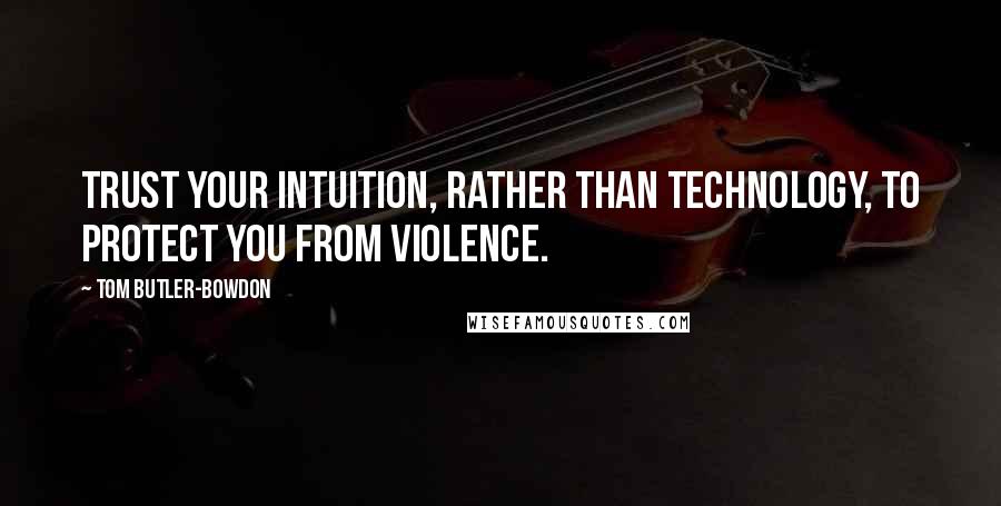 Tom Butler-Bowdon quotes: Trust your intuition, rather than technology, to protect you from violence.