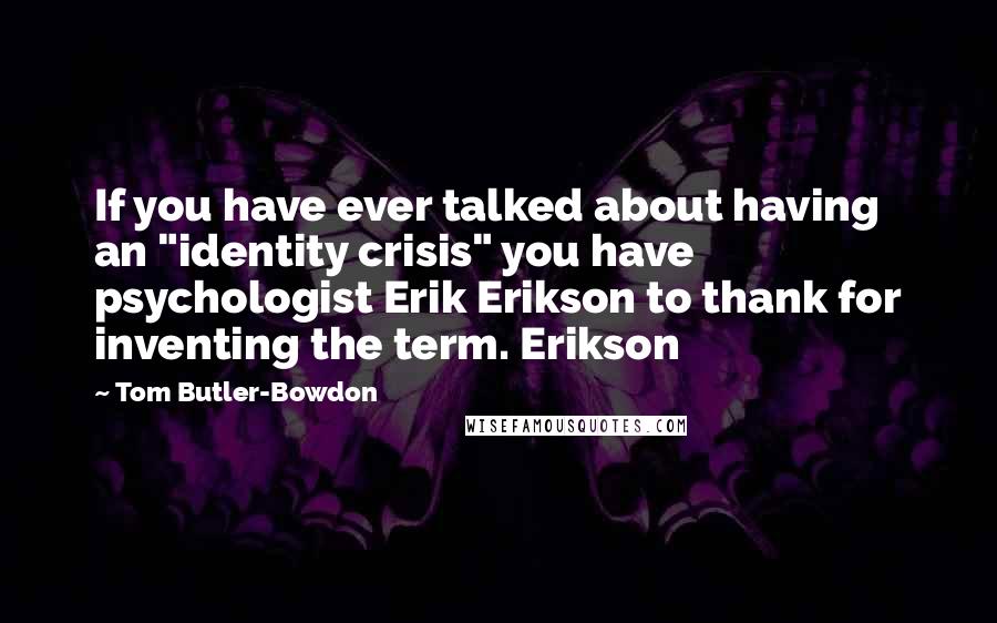 Tom Butler-Bowdon quotes: If you have ever talked about having an "identity crisis" you have psychologist Erik Erikson to thank for inventing the term. Erikson