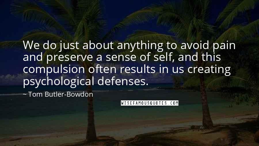 Tom Butler-Bowdon quotes: We do just about anything to avoid pain and preserve a sense of self, and this compulsion often results in us creating psychological defenses.
