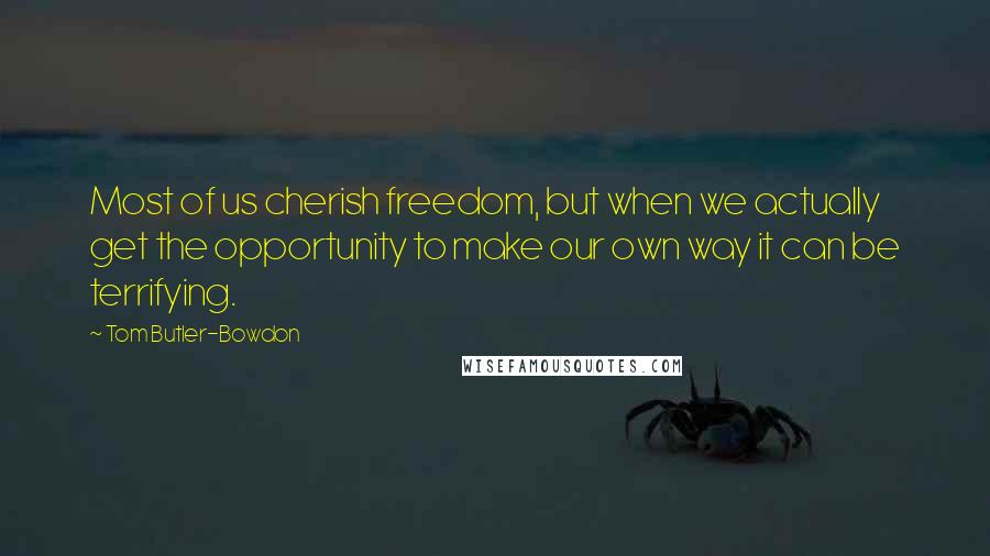 Tom Butler-Bowdon quotes: Most of us cherish freedom, but when we actually get the opportunity to make our own way it can be terrifying.