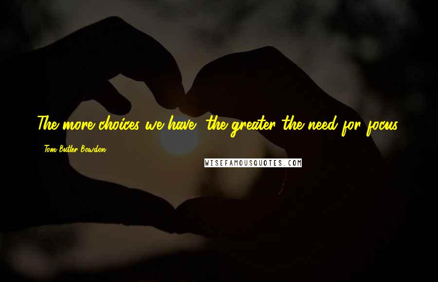 Tom Butler-Bowdon quotes: The more choices we have, the greater the need for focus.