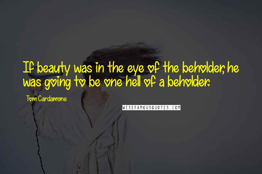 Tom Cardamone quotes: If beauty was in the eye of the beholder, he was going to be one hell of a beholder.