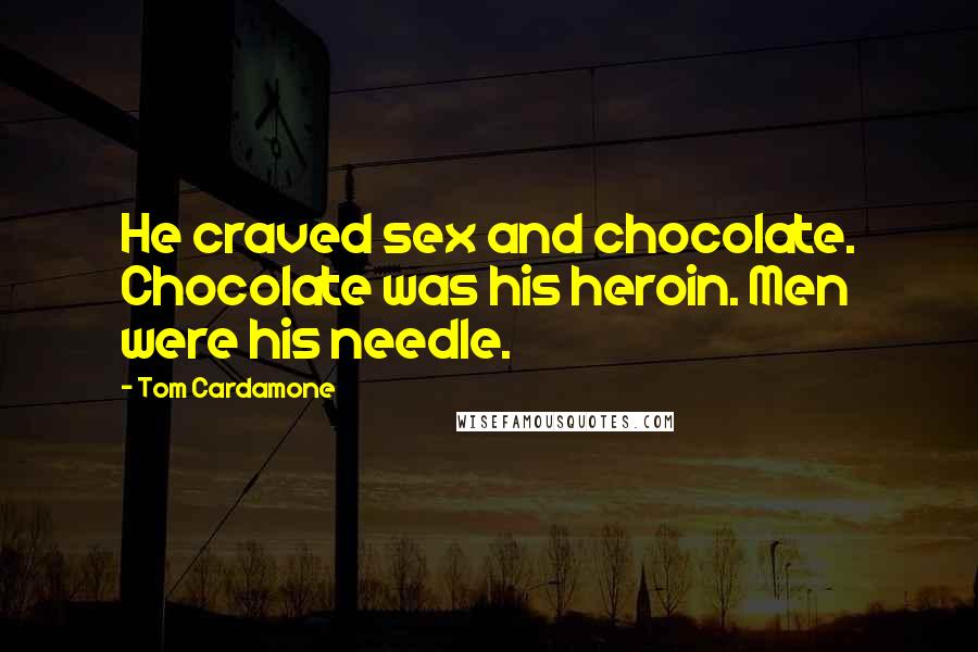 Tom Cardamone quotes: He craved sex and chocolate. Chocolate was his heroin. Men were his needle.