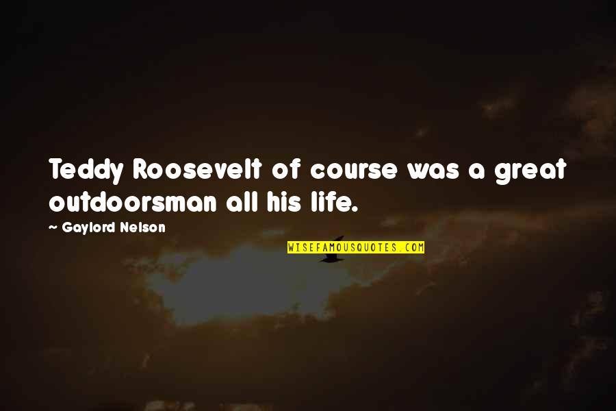 Tom Cargill Quotes By Gaylord Nelson: Teddy Roosevelt of course was a great outdoorsman Tom Cargill Quotes By Gaylord Nelson: Teddy Roosevelt of course was a great outdoorsman