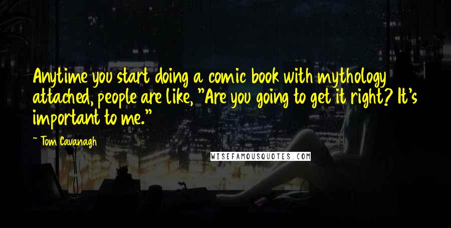 Tom Cavanagh quotes: Anytime you start doing a comic book with mythology attached, people are like, "Are you going to get it right? It's important to me."
