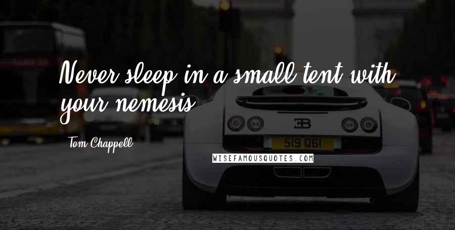 Tom Chappell quotes: Never sleep in a small tent with your nemesis.