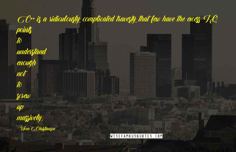 Tom Christiansen quotes: C++ is a ridiculously complicated travesty that few have the excess IQ points to understand enough not to screw up massively.