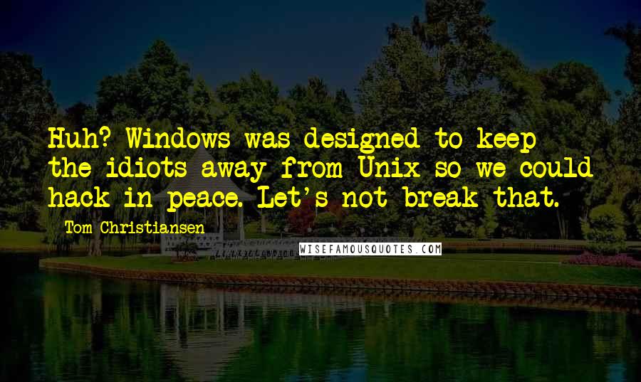Tom Christiansen quotes: Huh? Windows was designed to keep the idiots away from Unix so we could hack in peace. Let's not break that.