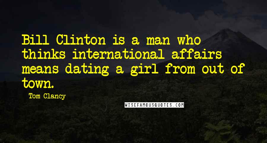 Tom Clancy quotes: Bill Clinton is a man who thinks international affairs means dating a girl from out of town.