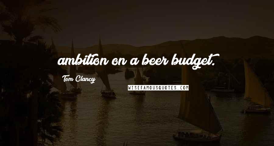 Tom Clancy quotes: ambition on a beer budget.