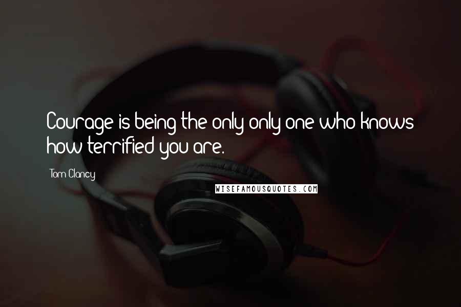 Tom Clancy quotes: Courage is being the only only one who knows how terrified you are.