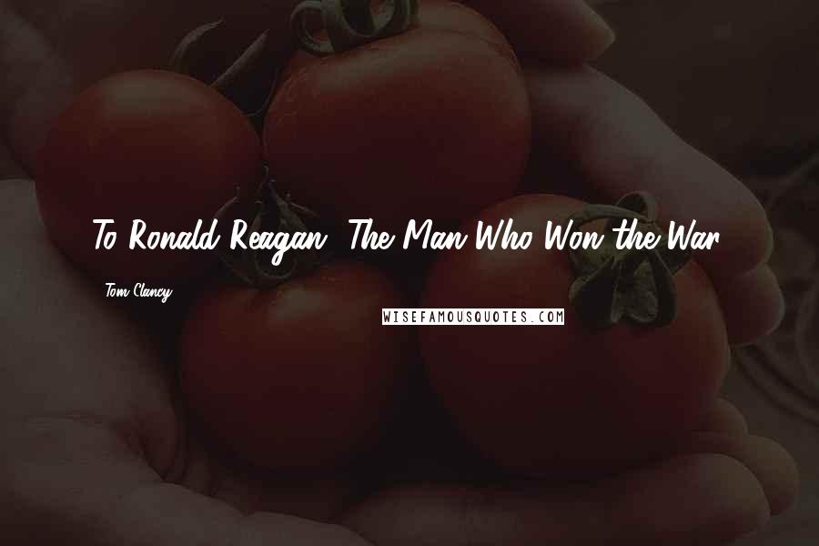 Tom Clancy quotes: To Ronald Reagan, The Man Who Won the War.