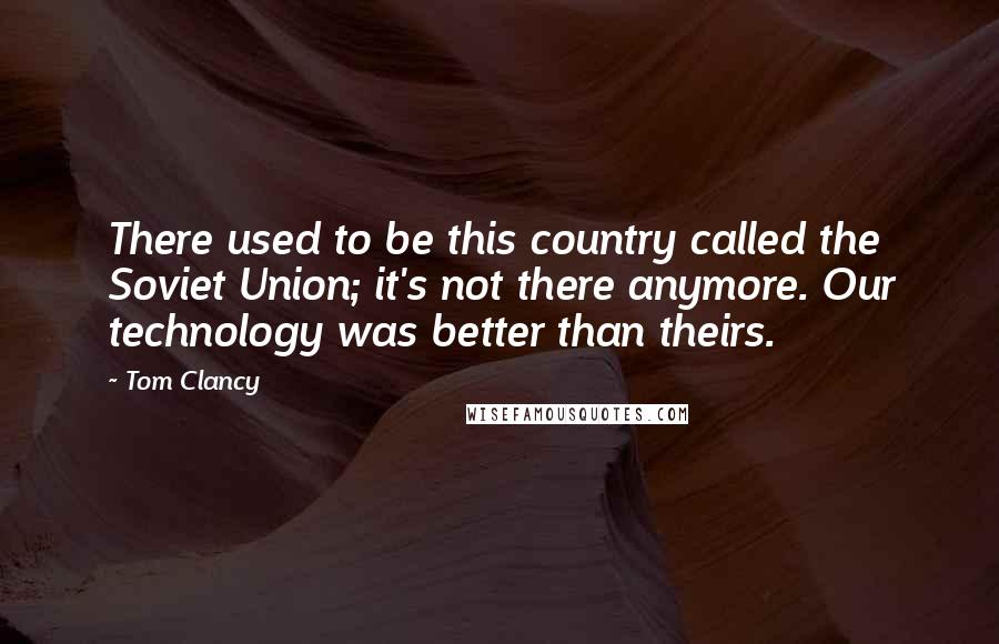 Tom Clancy quotes: There used to be this country called the Soviet Union; it's not there anymore. Our technology was better than theirs. Tom Clancy quotes: There used to be this country called the Soviet Union; it's not there anymore. Our technology was better than theirs.