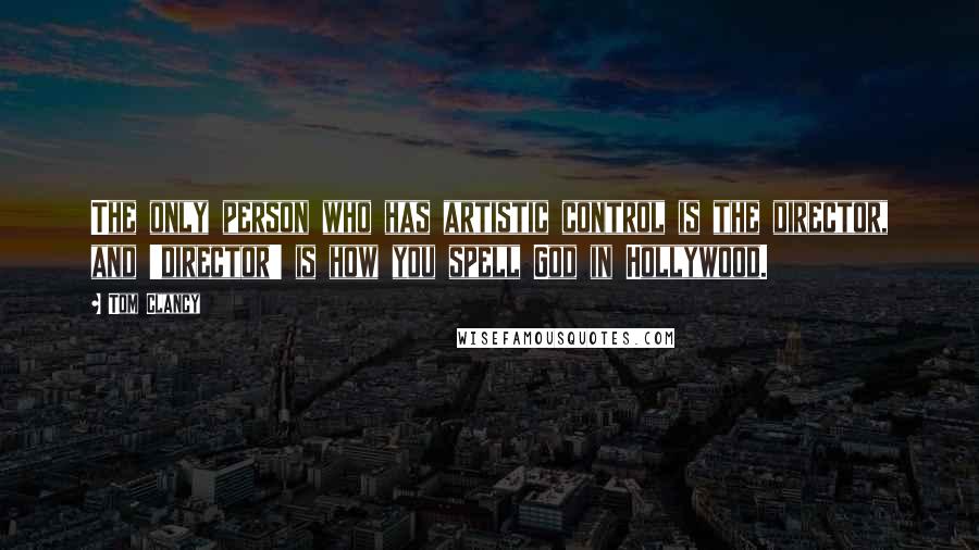 Tom Clancy quotes: The only person who has artistic control is the director, and 'director' is how you spell God in Hollywood.