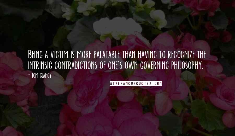 Tom Clancy quotes: Being a victim is more palatable than having to recognize the intrinsic contradictions of one's own governing philosophy. Tom Clancy quotes: Being a victim is more palatable than having to recognize the intrinsic contradictions of one's own governing philosophy.