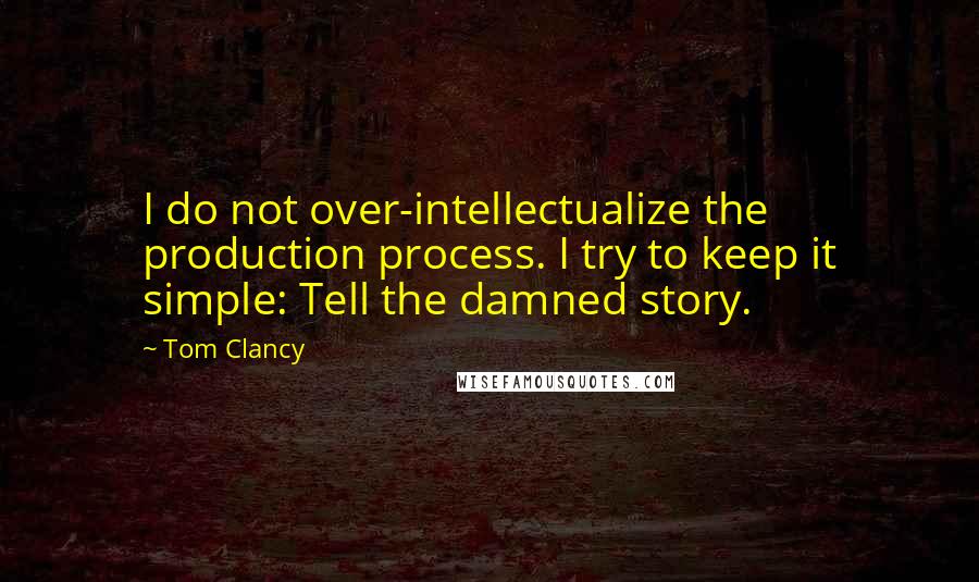 Tom Clancy quotes: I do not over-intellectualize the production process. I try to keep it simple: Tell the damned story. Tom Clancy quotes: I do not over-intellectualize the production process. I try to keep it simple: Tell the damned story.
