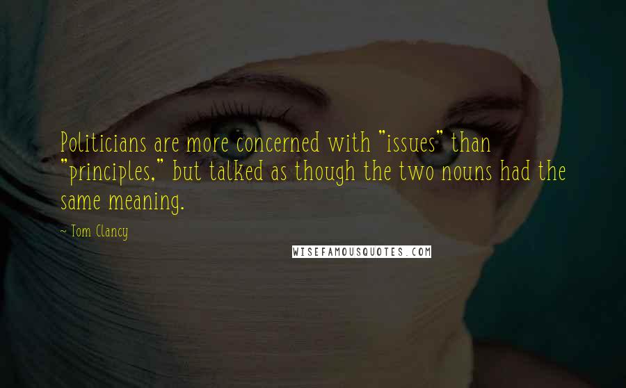 Tom Clancy quotes: Politicians are more concerned with "issues" than "principles," but talked as though the two nouns had the same meaning. Tom Clancy quotes: Politicians are more concerned with "issues" than "principles," but talked as though the two nouns had the same meaning.