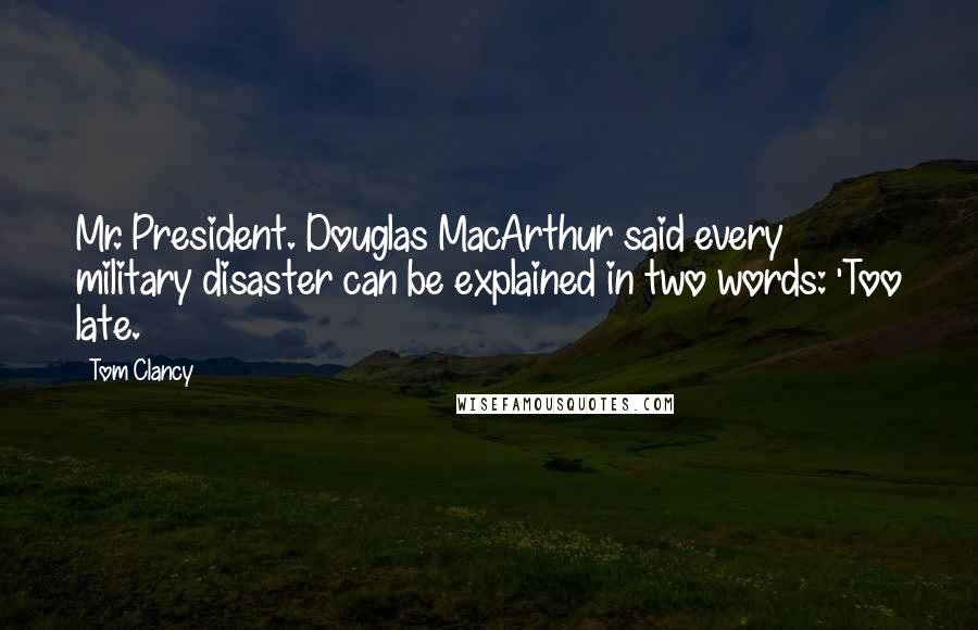 Tom Clancy quotes: Mr. President. Douglas MacArthur said every military disaster can be explained in two words: 'Too late. Tom Clancy quotes: Mr. President. Douglas MacArthur said every military disaster can be explained in two words: 'Too late.