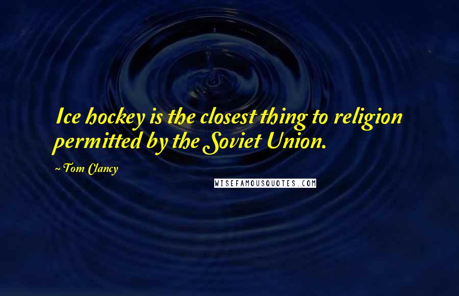 Tom Clancy quotes: Ice hockey is the closest thing to religion permitted by the Soviet Union.