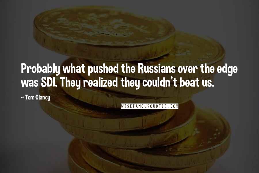 Tom Clancy quotes: Probably what pushed the Russians over the edge was SDI. They realized they couldn't beat us.
