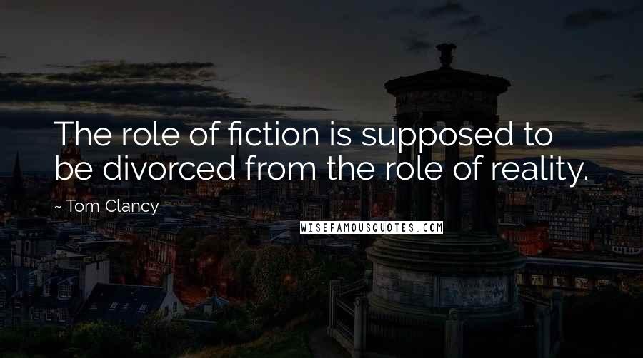 Tom Clancy quotes: The role of fiction is supposed to be divorced from the role of reality.