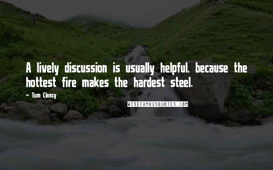 Tom Clancy quotes: A lively discussion is usually helpful, because the hottest fire makes the hardest steel.