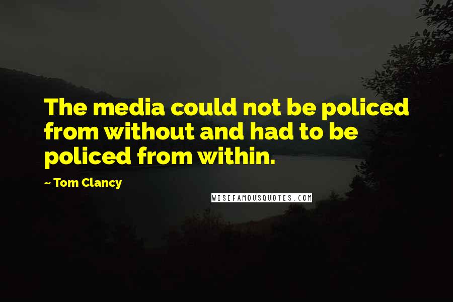 Tom Clancy quotes: The media could not be policed from without and had to be policed from within.